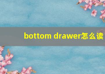 bottom drawer怎么读